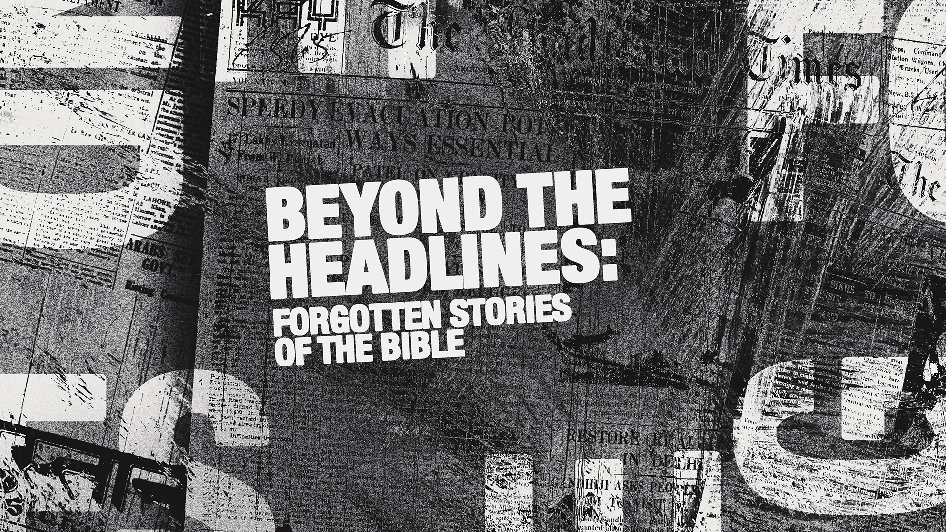 (Week 2) Beyond The Headlines: Forgotten Stories Of The Bible