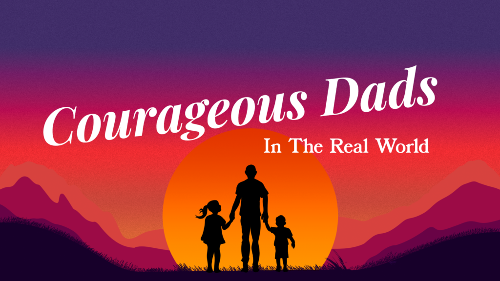 Courageous Dads In The Real World!