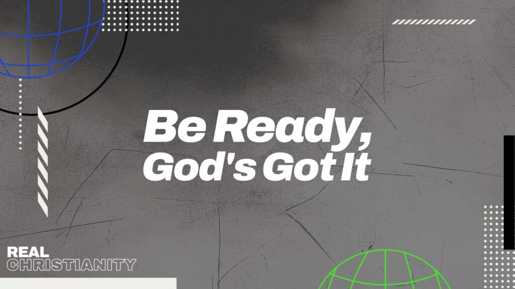 Be Ready, God’s Got It
